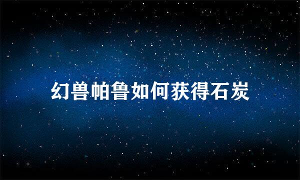 幻兽帕鲁如何获得石炭