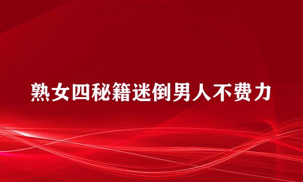 熟女四秘籍迷倒男人不费力