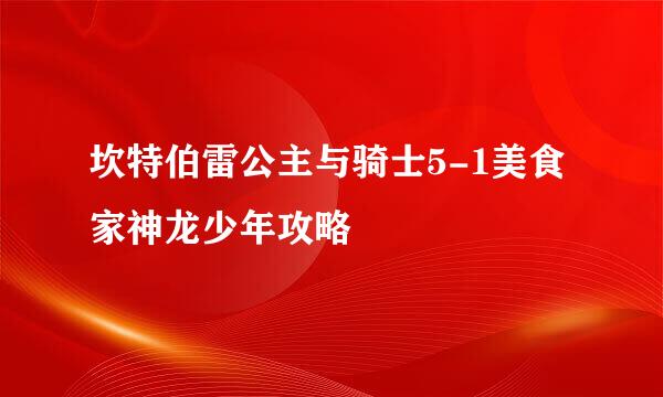 坎特伯雷公主与骑士5-1美食家神龙少年攻略