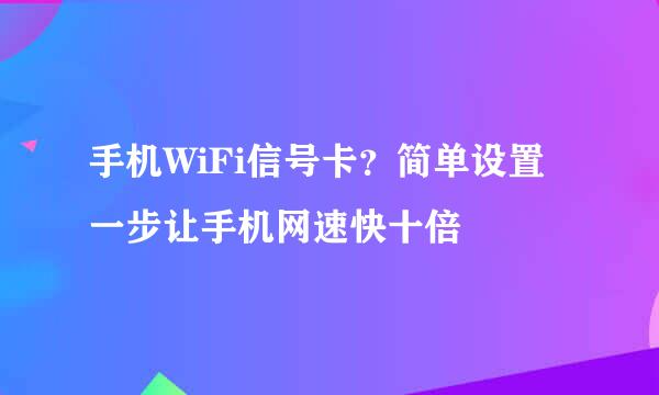 手机WiFi信号卡？简单设置一步让手机网速快十倍
