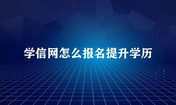 学信网怎么报名提升学历