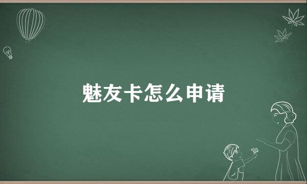魅友卡怎么申请
