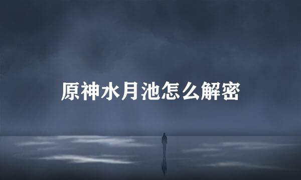 原神水月池怎么解密