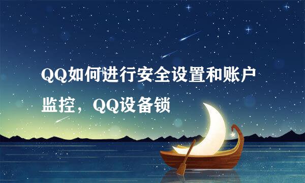 QQ如何进行安全设置和账户监控，QQ设备锁