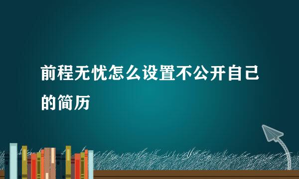 前程无忧怎么设置不公开自己的简历