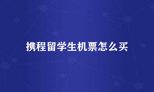 携程留学生机票怎么买