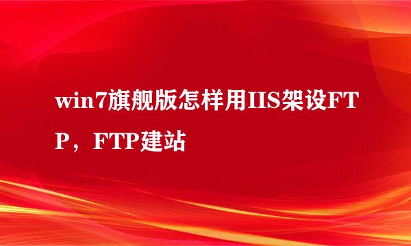 win7旗舰版怎样用IIS架设FTP，FTP建站