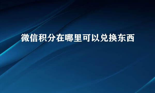 微信积分在哪里可以兑换东西