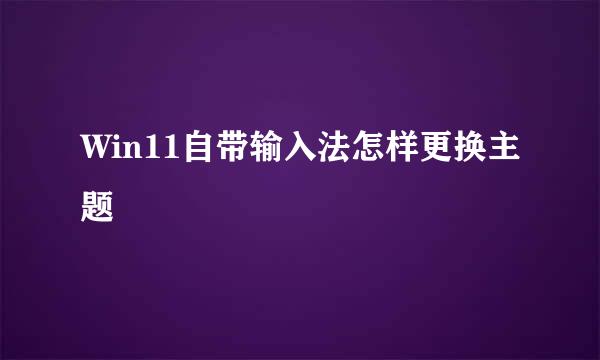 Win11自带输入法怎样更换主题