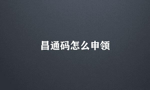 昌通码怎么申领