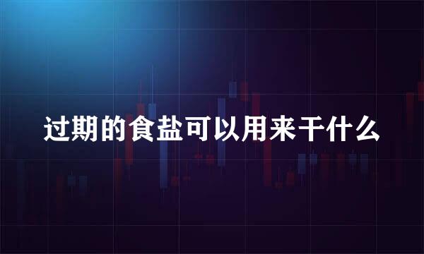 过期的食盐可以用来干什么