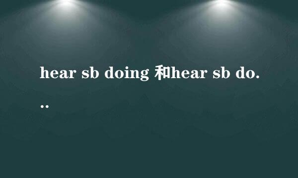 hear sb doing 和hear sb do 什么区别来着…