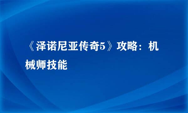 《泽诺尼亚传奇5》攻略：机械师技能