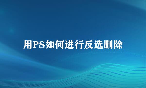 用PS如何进行反选删除