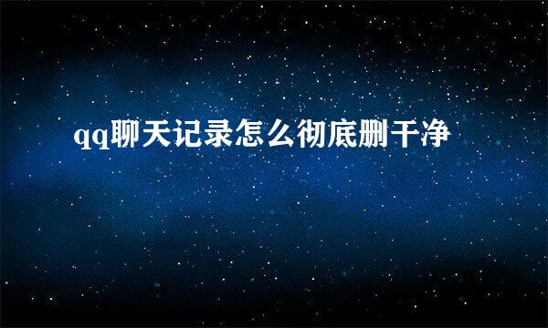 qq聊天记录怎么彻底删干净