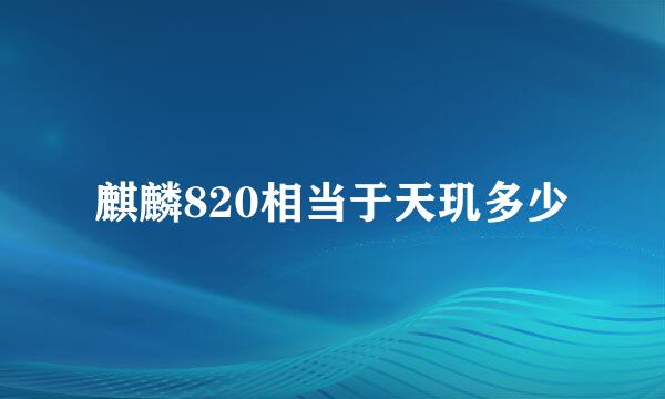 麒麟820相当于天玑多少