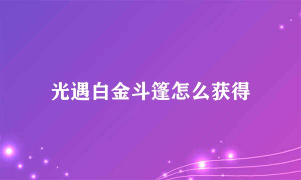 光遇白金斗篷怎么获得