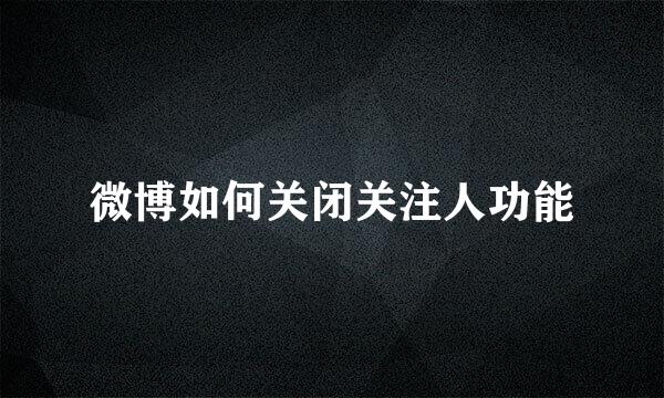 微博如何关闭关注人功能