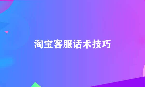 淘宝客服话术技巧