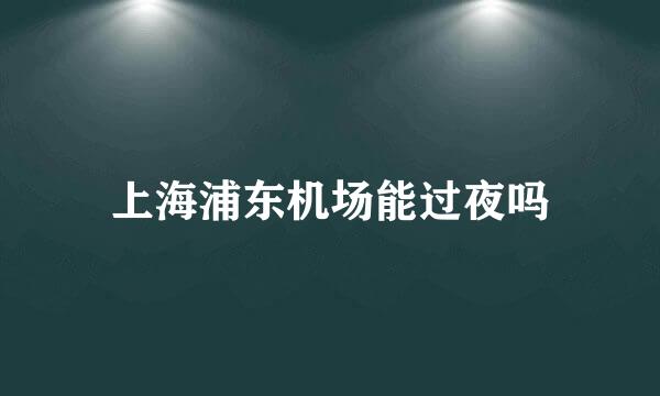 上海浦东机场能过夜吗