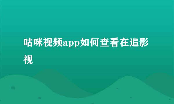 咕咪视频app如何查看在追影视