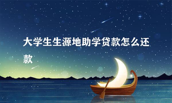 大学生生源地助学贷款怎么还款