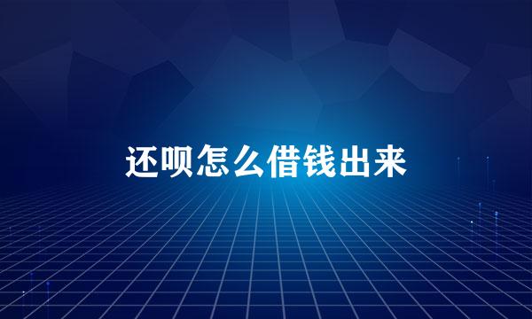 还呗怎么借钱出来