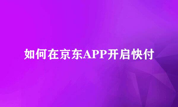 如何在京东APP开启快付