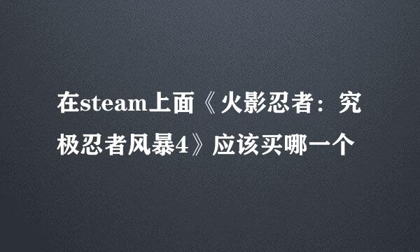 在steam上面《火影忍者:究极忍者风暴4》应该买哪一个