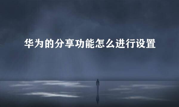 华为的分享功能怎么进行设置
