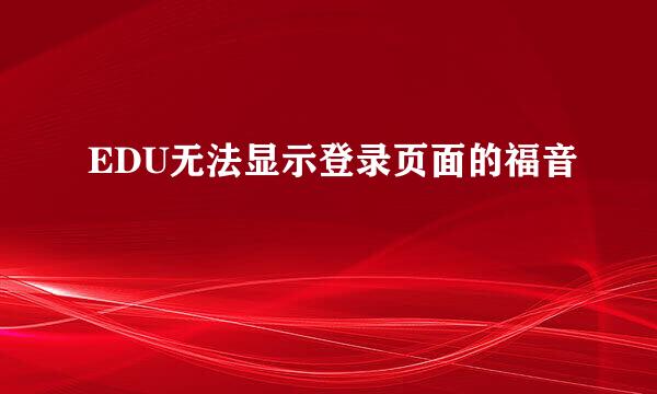 EDU无法显示登录页面的福音