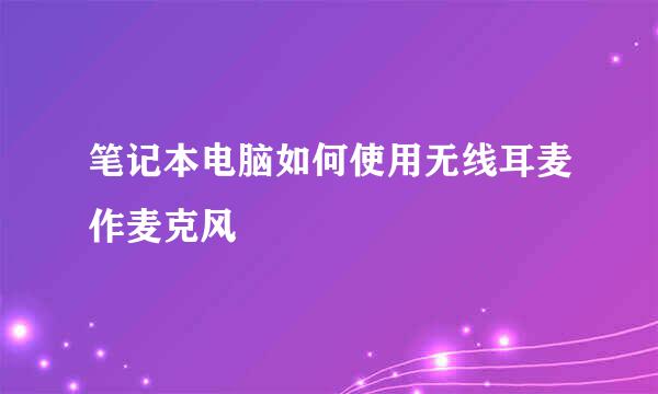 笔记本电脑如何使用无线耳麦作麦克风