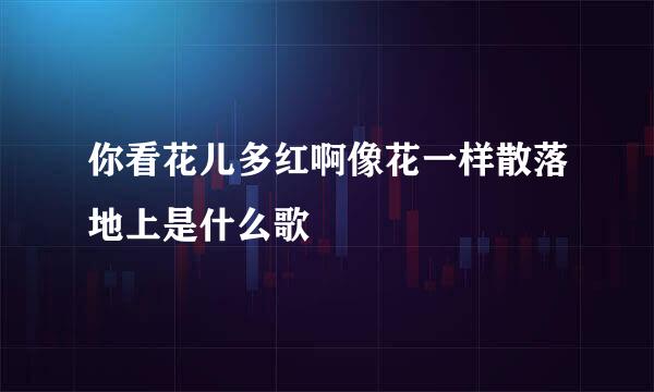 你看花儿多红啊像花一样散落地上是什么歌