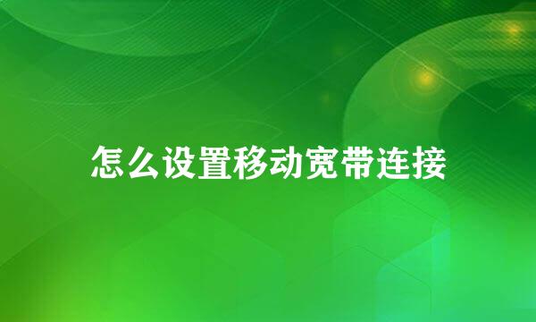 怎么设置移动宽带连接