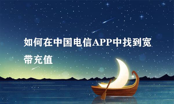 如何在中国电信APP中找到宽带充值