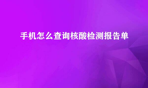 手机怎么查询核酸检测报告单
