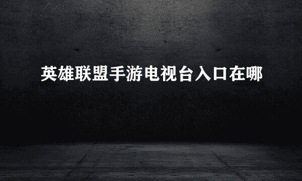 英雄联盟手游电视台入口在哪