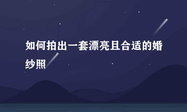 如何拍出一套漂亮且合适的婚纱照