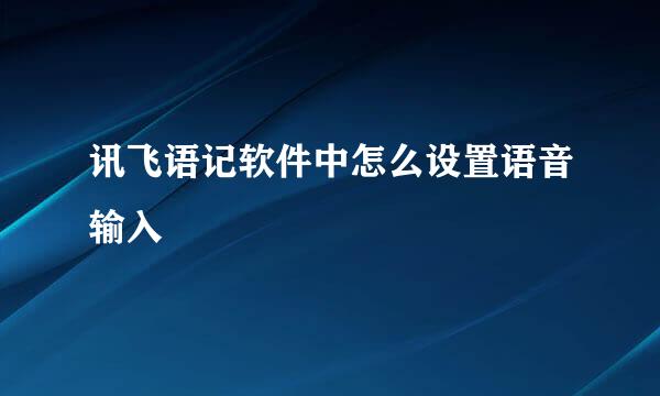 讯飞语记软件中怎么设置语音输入