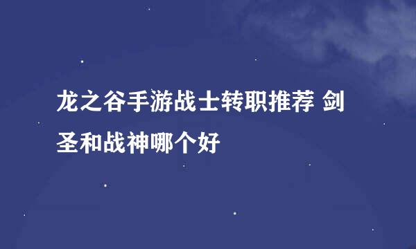 龙之谷手游战士转职推荐 剑圣和战神哪个好