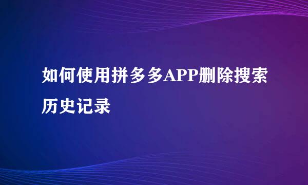 如何使用拼多多APP删除搜索历史记录