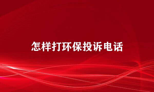 怎样打环保投诉电话