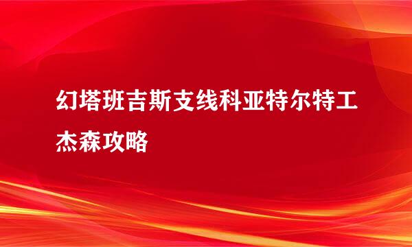 幻塔班吉斯支线科亚特尔特工杰森攻略