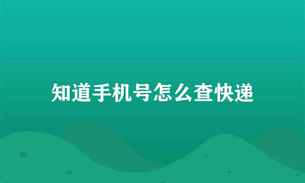 知道手机号怎么查快递