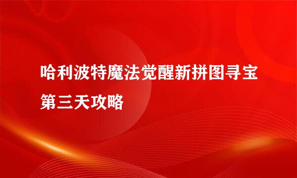 哈利波特魔法觉醒新拼图寻宝第三天攻略