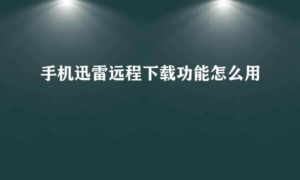 手机迅雷远程下载功能怎么用