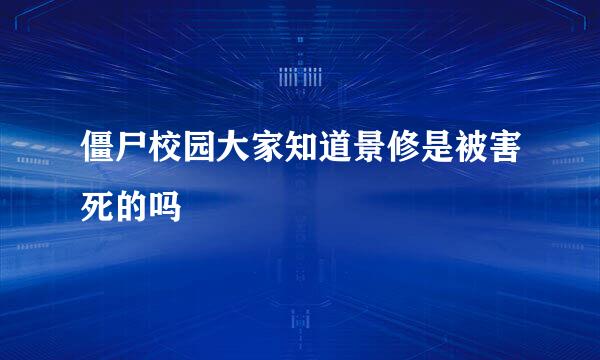 僵尸校园大家知道景修是被害死的吗
