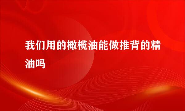 我们用的橄榄油能做推背的精油吗