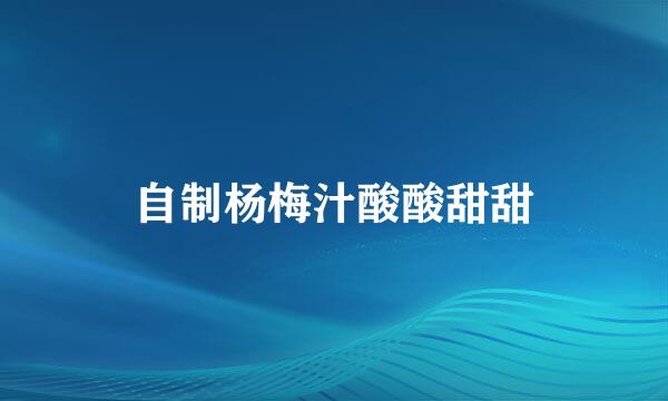 自制杨梅汁酸酸甜甜