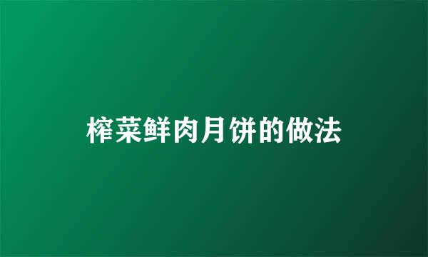 榨菜鲜肉月饼的做法